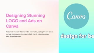 Designing Stunning
LOGO and Ads on
Canva
Welcome to the world of Canva! In this presentation, we'll explore how Canva
can help you create stunning logos and ads that will make your designs
stand out from the crowd.
 