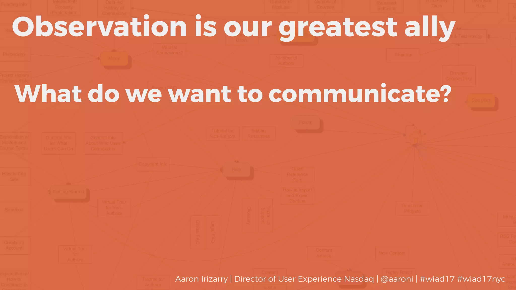 What do we want to communicate?
Observation is our greatest ally
Aaron Irizarry | Director of User Experience Nasdaq | @aaroni | #wiad17 #wiad17nyc
 