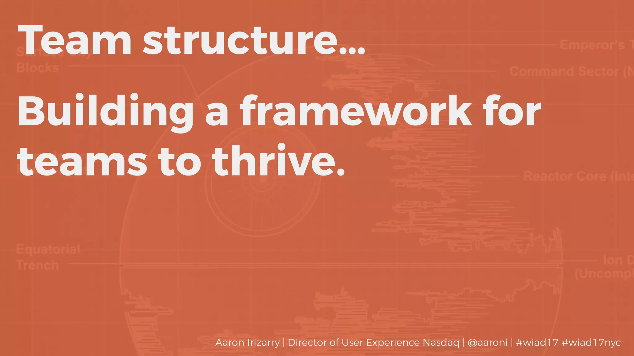 Team structure…
Building a framework for
teams to thrive.
Aaron Irizarry | Director of User Experience Nasdaq | @aaroni | #wiad17 #wiad17nyc
 