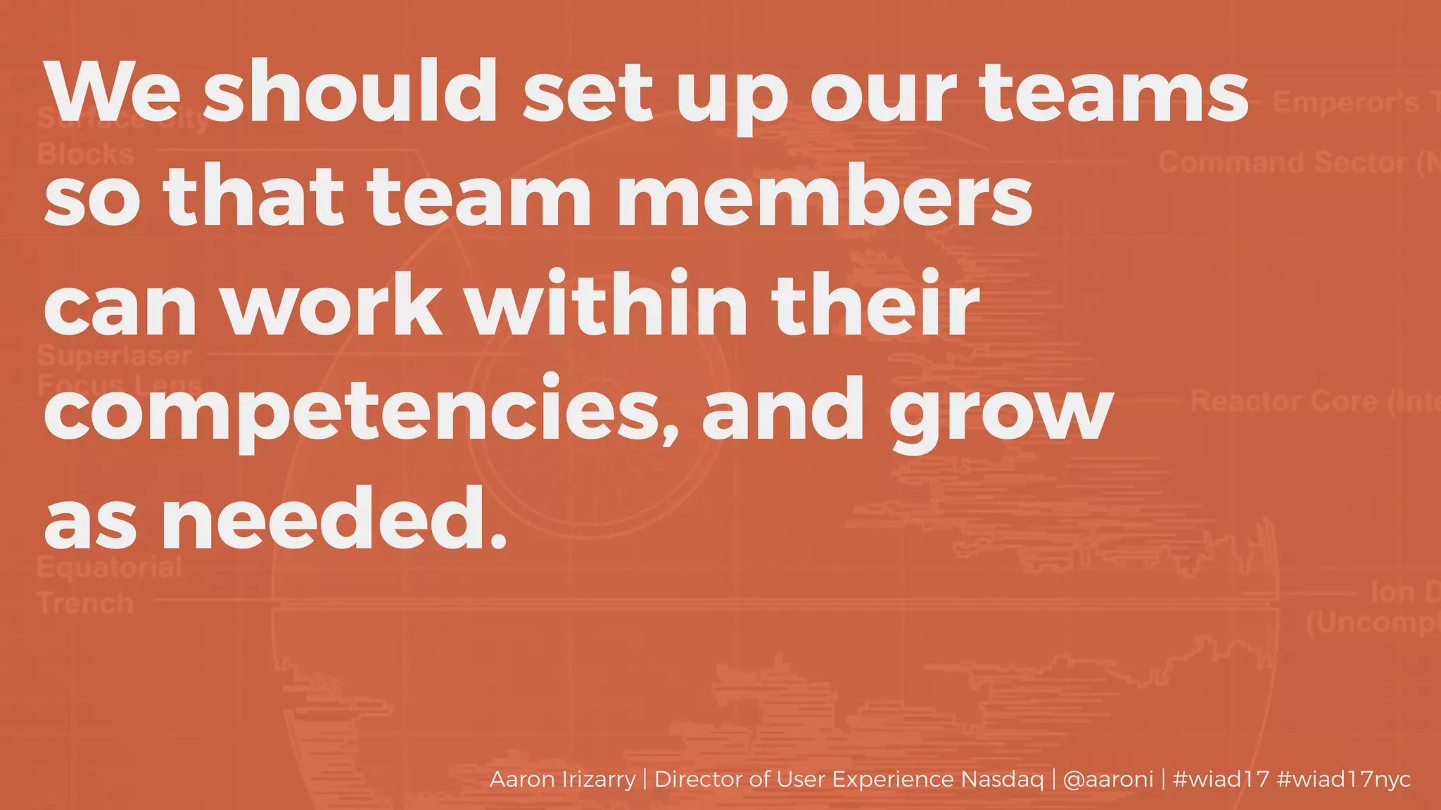 We should set up our teams
so that team members
can work within their
competencies, and grow
as needed.
Aaron Irizarry | Director of User Experience Nasdaq | @aaroni | #wiad17 #wiad17nyc
 