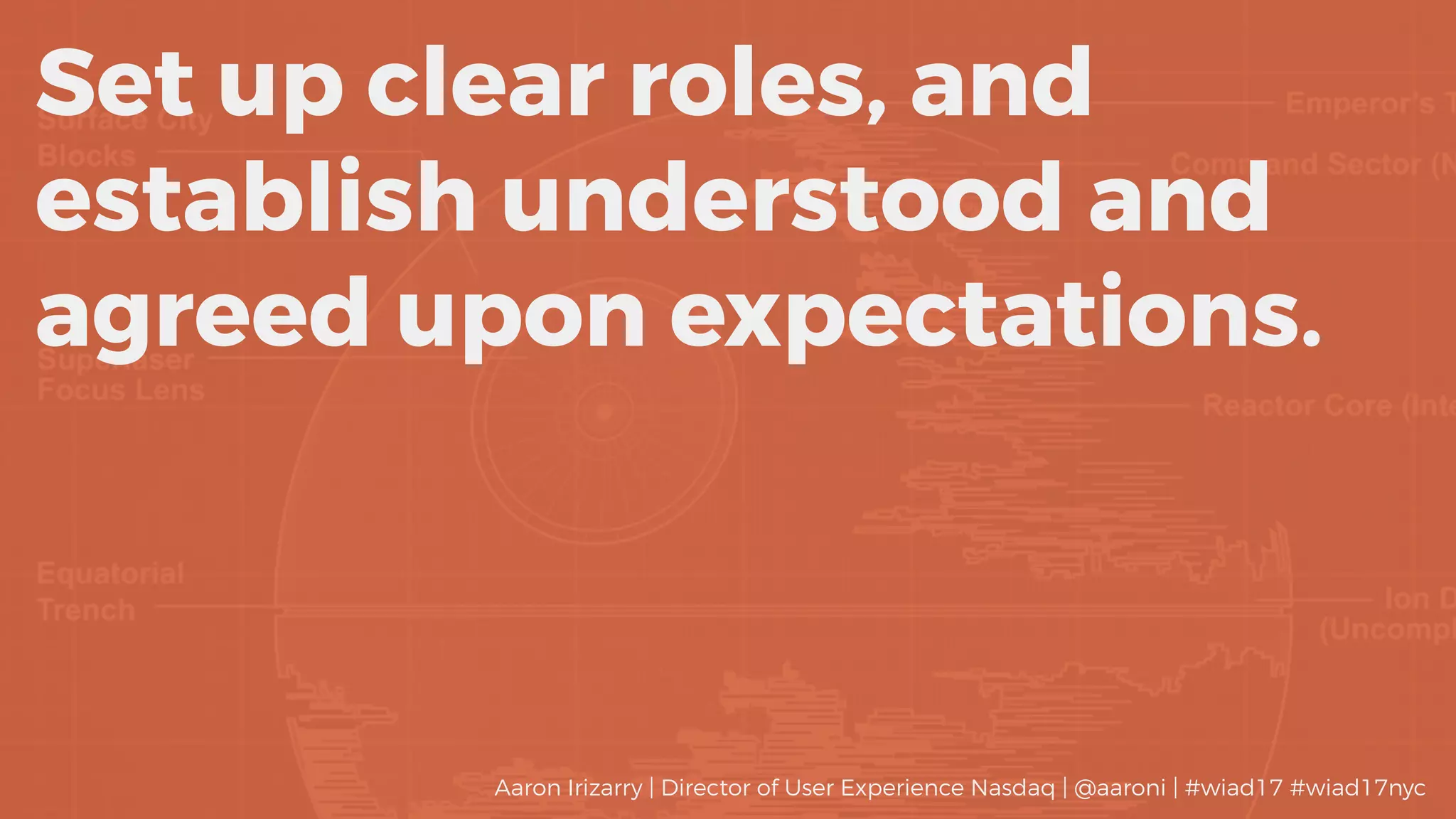 Set up clear roles, and
establish understood and
agreed upon expectations.
Aaron Irizarry | Director of User Experience Nasdaq | @aaroni | #wiad17 #wiad17nyc
 