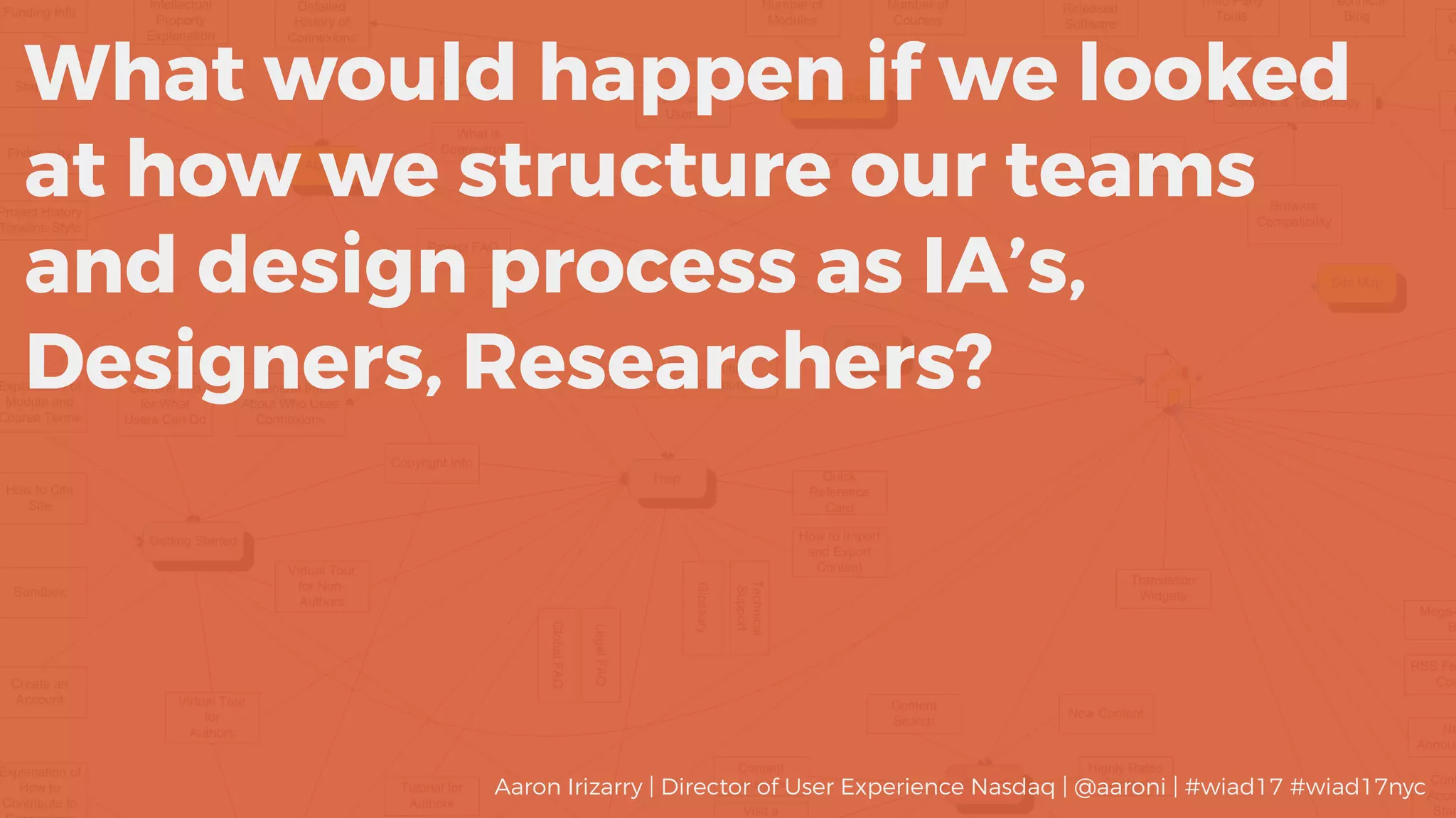 What would happen if we looked
at how we structure our teams
and design process as IA’s,
Designers, Researchers?
Aaron Irizarry | Director of User Experience Nasdaq | @aaroni | #wiad17 #wiad17nyc
 