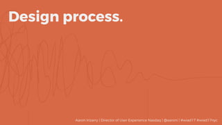 Design process.
Aaron Irizarry | Director of User Experience Nasdaq | @aaroni | #wiad17 #wiad17nyc
 