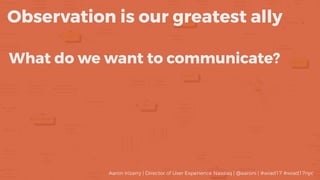 What do we want to communicate?
Observation is our greatest ally
Aaron Irizarry | Director of User Experience Nasdaq | @aa...