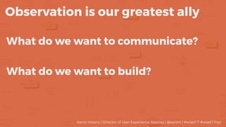 What do we want to communicate?
Observation is our greatest ally
What do we want to build?
Aaron Irizarry | Director of Us...