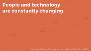 People and technology
are constantly changing
Aaron Irizarry | Director of User Experience Nasdaq | @aaroni | #wiad17 #wia...