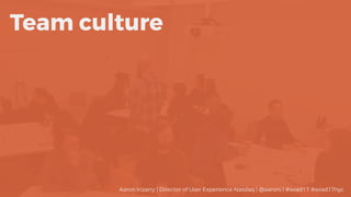 Team culture
Aaron Irizarry | Director of User Experience Nasdaq | @aaroni | #wiad17 #wiad17nyc
 