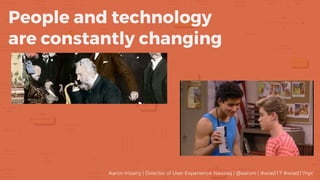 People and technology
are constantly changing
Aaron Irizarry | Director of User Experience Nasdaq | @aaroni | #wiad17 #wia...