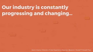 Our industry is constantly
progressing and changing…
Aaron Irizarry | Director of User Experience Nasdaq | @aaroni | #wiad...
