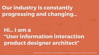 Our industry is constantly
progressing and changing…
Hi… I am a
“User information interaction
product designer architect”
Aaron Irizarry | Director of User Experience Nasdaq | @aaroni | #wiad17 #wiad17nyc
 