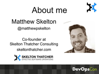 About me
Matthew Skelton
@matthewpskelton
Co-founder at
Skelton Thatcher Consulting
skeltonthatcher.com
 