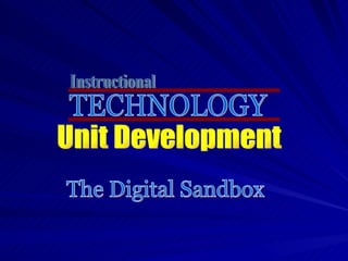 TECHNOLOGY Instructional Unit Development The Digital Sandbox 