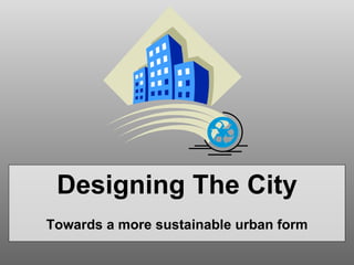 Designing The City Towards a more sustainable urban form 
