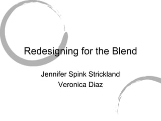 Redesigning for the Blend Jennifer Spink Strickland Veronica Diaz 