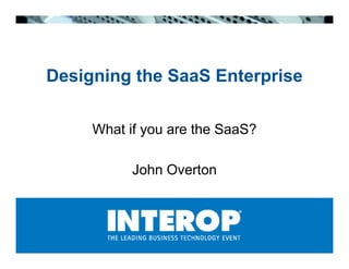 Designing the SaaS Enterprise

     What if you are the SaaS?

           John Overton
 