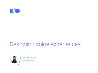 Designing voice experiences
Shuayb Khan
@shuaybkhann
 
