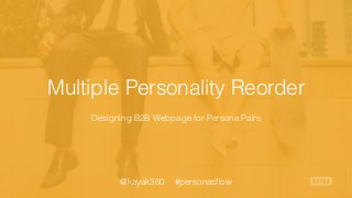 Multiple Personality Reorder
Designing B2B Webpage for Persona Pairs
@kayak360 #personasﬂow
 