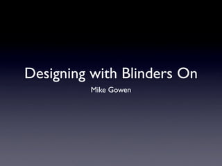 Designing with Blinders On
         Mike Gowen