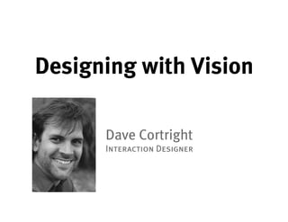 Designing with Vision

      Dave Cortright
      Interaction Designer
 