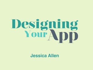 Designing
 Your    App
  Jessica Allen
 