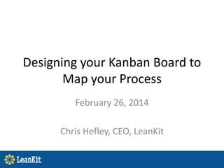 Designing your Kanban Board to
Map your Process
February 26, 2014
Chris Hefley, CEO, LeanKit

 