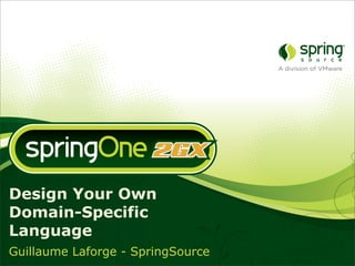 Design Your Own
Domain-Specific
Language
Guillaume Laforge - SpringSource
 