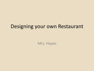 Designing your own Restaurant
Mrs. Hayes
 