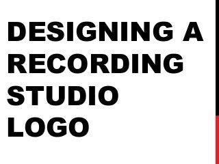 DESIGNING A
RECORDING
STUDIO
LOGO
 