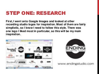 STEP ONE: RESEARCH
First, I went onto Google Images and looked at other
recording studio logos for inspiration. Most of th...