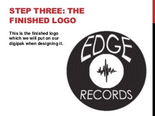 STEP THREE: THE
FINISHED LOGO
This is the finished logo
which we will put on our
digipak when designing it.
 