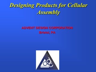 Designing Products for Cellular
          Assembly

    ADVENT DESIGN CORPORATION
             Bristol, PA
 