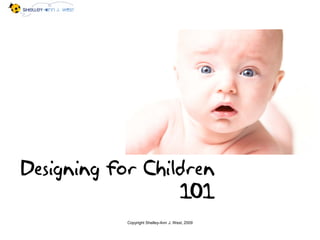 Designing for Children
                  101
            Copyright Shelley-Ann J. West, 2009
 