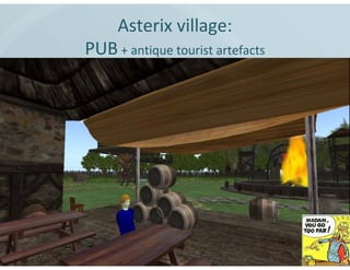 Asterix village:
PUB + antique tourist artefacts
 