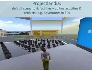 Projectlandia:
default scenario & facilities + ad hoc activities &
        projects (e.g. Adventures in 3D)
 