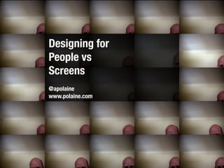 Designing for
People vs
Screens
@apolaine
www.polaine.com
 
