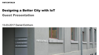 Guest Presentation
Designing a Better City with IoT
13-03-2017 Daniel Eichhorn
 