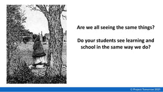 Are we all seeing the same things?
Do your students see learning and
school in the same way we do?
 