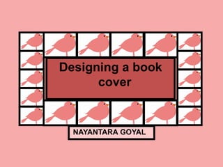 Designing a book
      cover


  NAYANTARA GOYAL
 