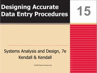 Designing Accurate
Data Entry Procedures
Systems Analysis and Design, 7e
Kendall & Kendall
15
© 2008 Pearson Prentice Hall
 