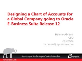 Designing a Chart of Accounts for
a Global Company going to Oracle
E-Business Suite Release 12
Helene Abrams
CEO
eprentise
habrams@eprentise.com

 