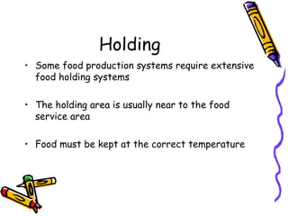 Holding Some food production systems require extensive food holding systems The holding area is usually near to the food service area Food must be kept at the correct temperature 