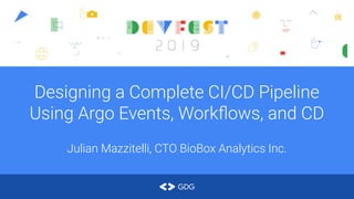 Designing a Complete CI/CD Pipeline
Using Argo Events, Workﬂows, and CD
Julian Mazzitelli, CTO BioBox Analytics Inc.
 