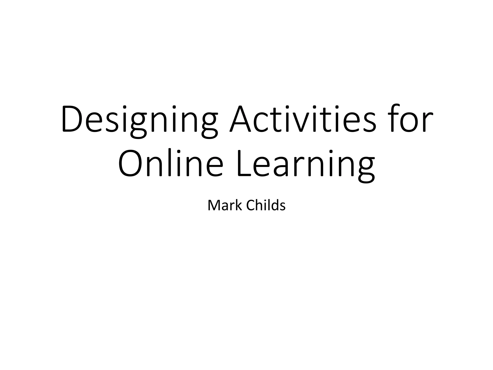 Designing Activities for
Online Learning
Mark Childs
 