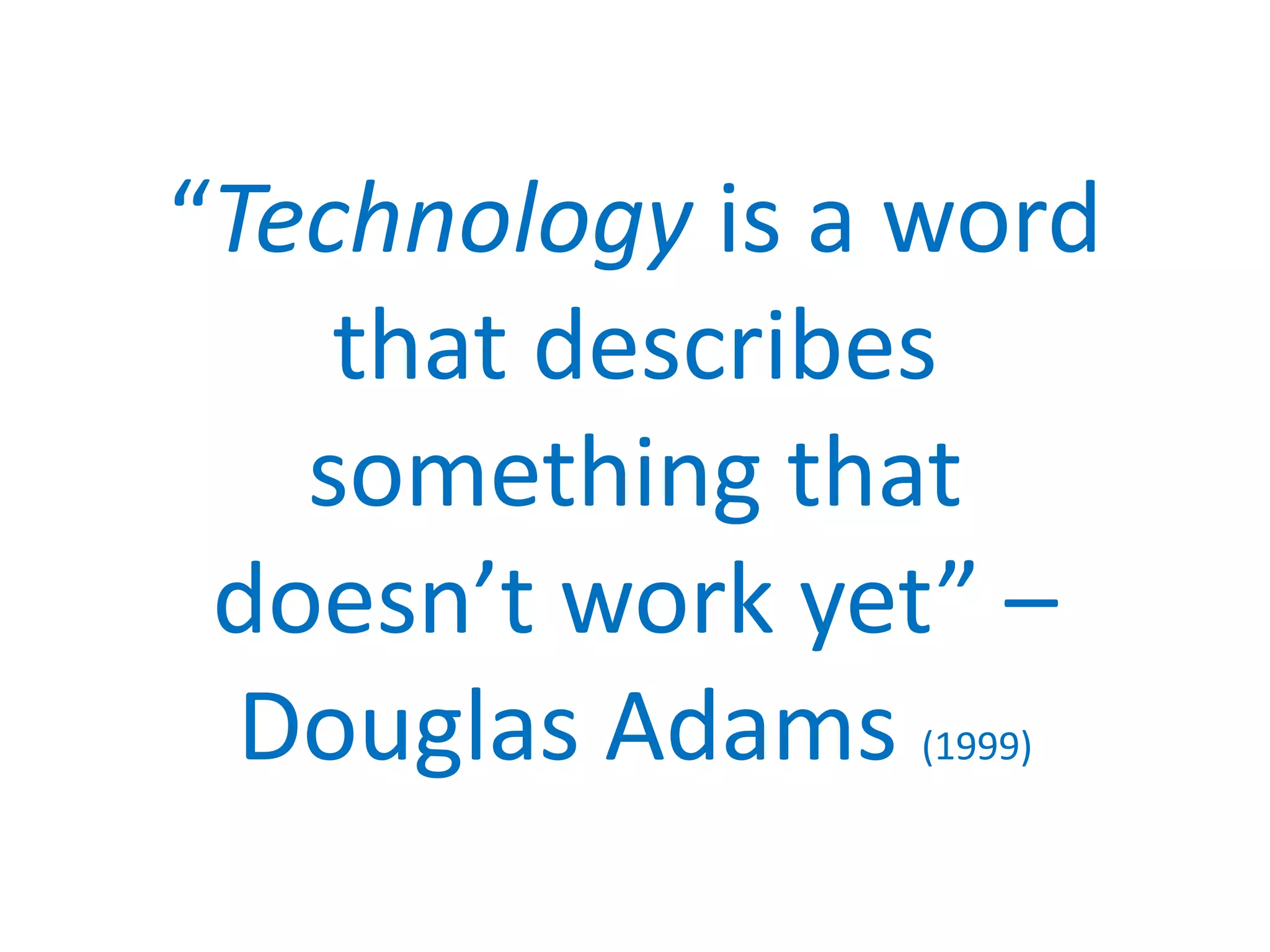 “Technology is a word
that describes
something that
doesn’t work yet” –
Douglas Adams (1999)
 