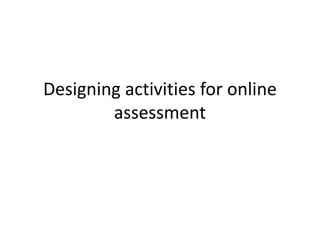 Designing activities for online
assessment
 