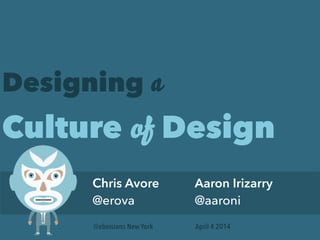 Designing a
Culture of Design
Chris Avore
@erova
Aaron Irizarry
@aaroni
April 4 2014Webvisions New York
 