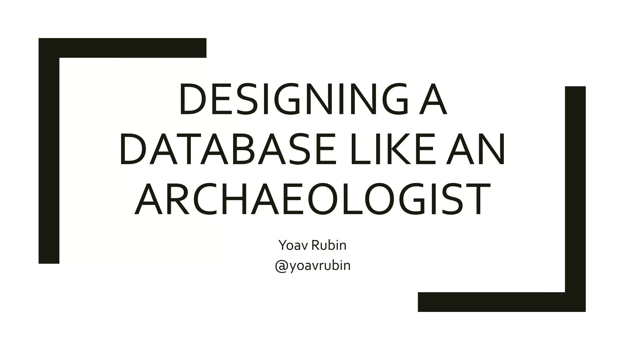 CR17 Designing a database like an archaeologist PPT