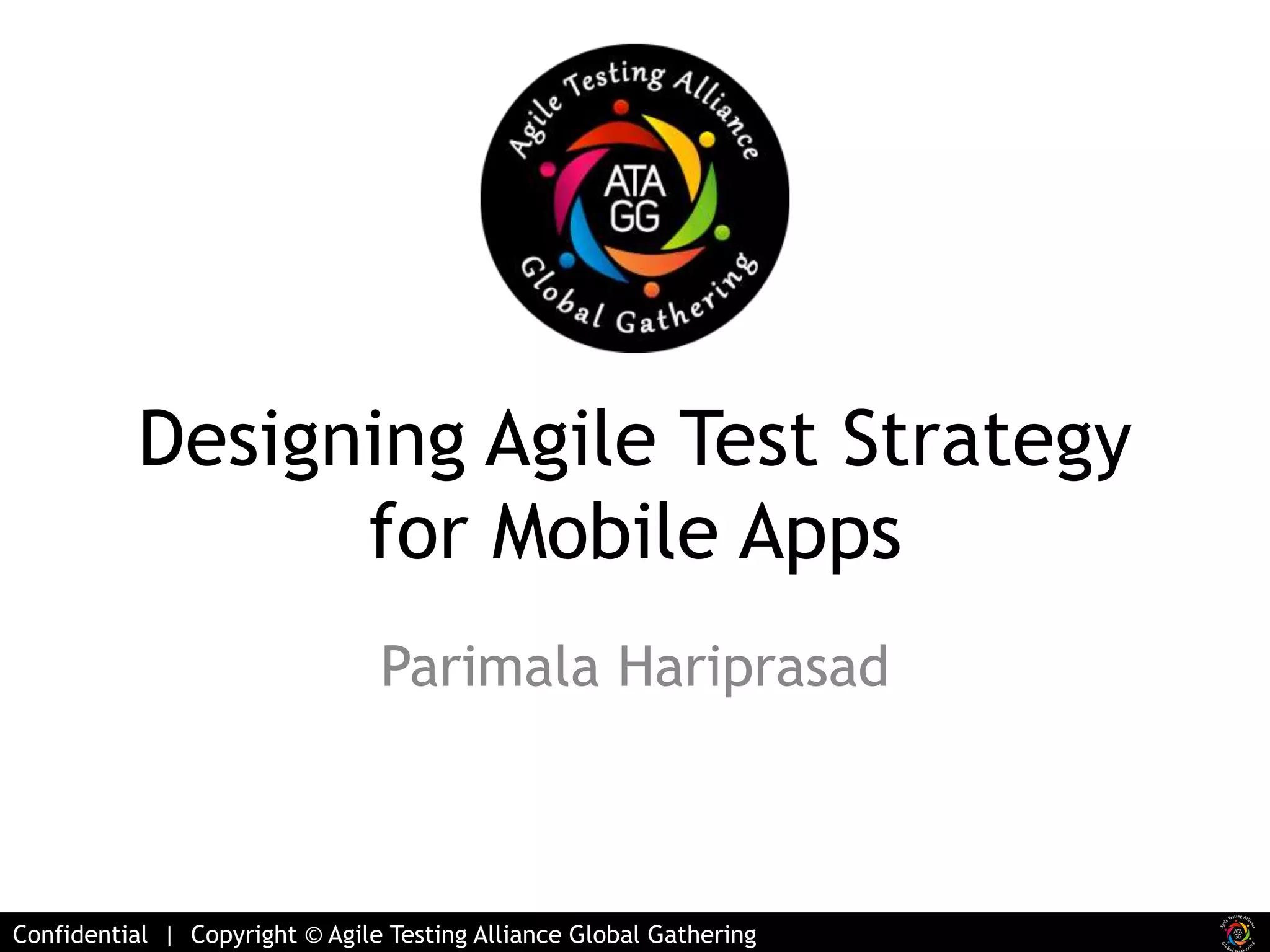 Designing Agile Test Strategy 
for Mobile Apps 
Parimala Hariprasad 
Confidential | Copyright © Agile Testing Alliance Global Gathering 
 