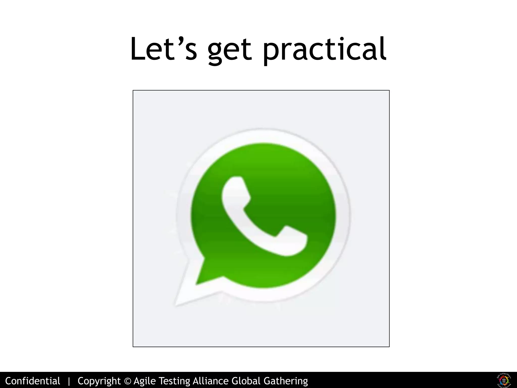 Let’s get practical 
Confidential | Copyright © Agile Testing Alliance Global Gathering 
 