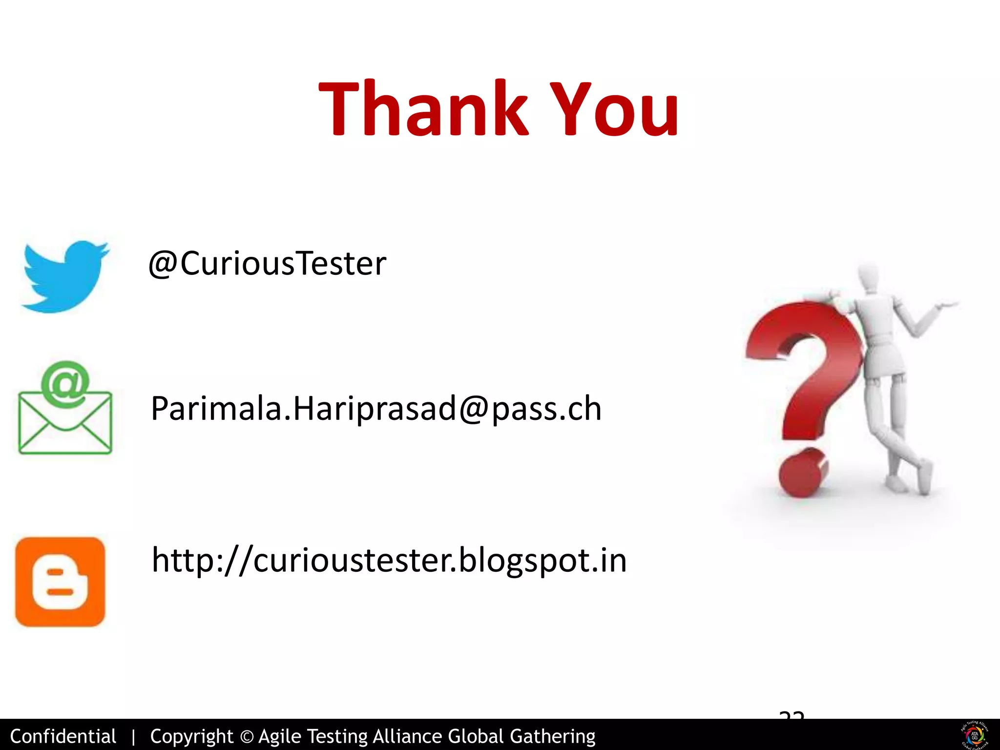 Thank You 
Confidential | Copyright © Agile Testing Alliance Global Gathering 
22 
@CuriousTester 
Parimala.Hariprasad@pass.ch 
http://curioustester.blogspot.in 
